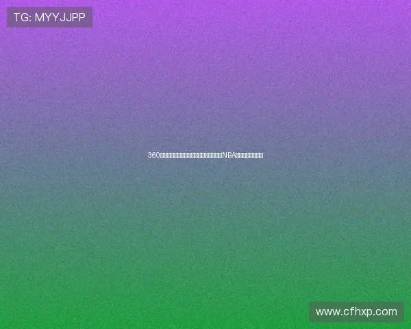 360湖人视频直播全程无死角精彩呈现，紧跟NBA赛季热点实时更新